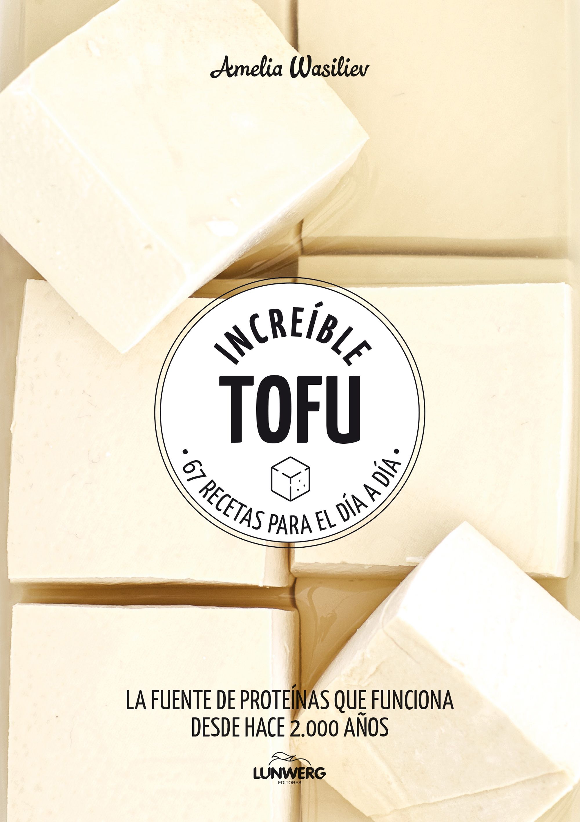 Incre&iacute;ble tofu: todos los secretos para cocinar el alimento de moda con 67 recetas para el d&iacute;a a d&iacute;a