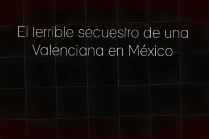 El terrible secuestro de una Valenciana en M&eacute;xico