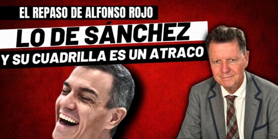 Alfonso Rojo: “¡Arriba las manos, que esto de Sánchez y su cuadrilla de maleantes es un atraco!”